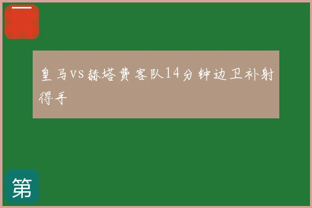 皇马vs赫塔费客队14分钟边卫补射得手