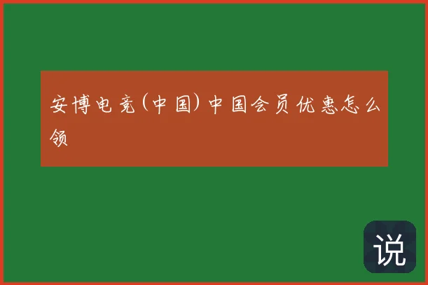 安博电竞(中国)中国会员优惠怎么领