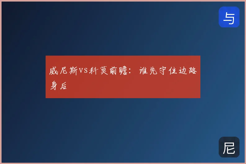 威尼斯vs科莫前瞻：谁先守住边路身后