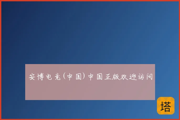 安博电竞(中国)中国正版欢迎访问