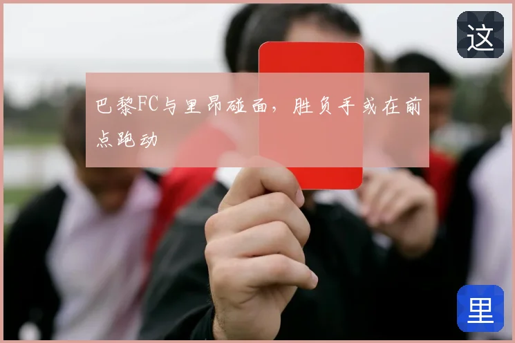 巴黎FC与里昂碰面，胜负手或在前点跑动