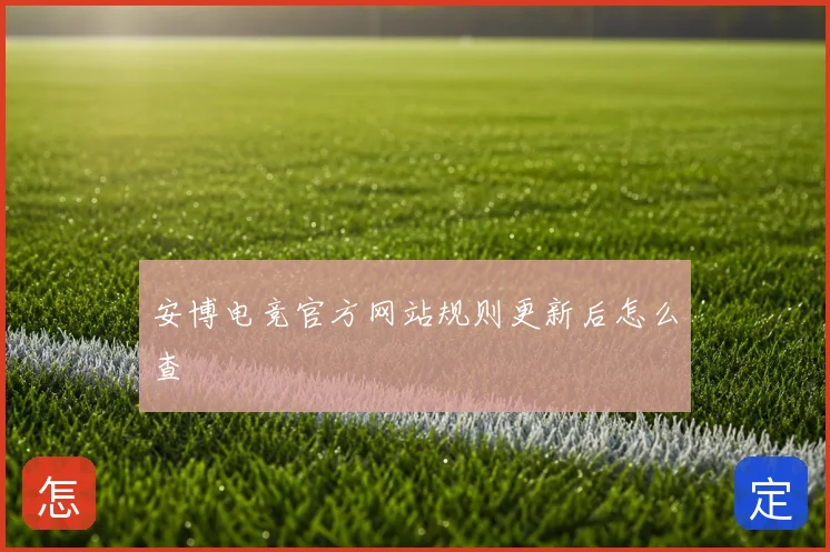 安博电竞官方网站规则更新后怎么查
