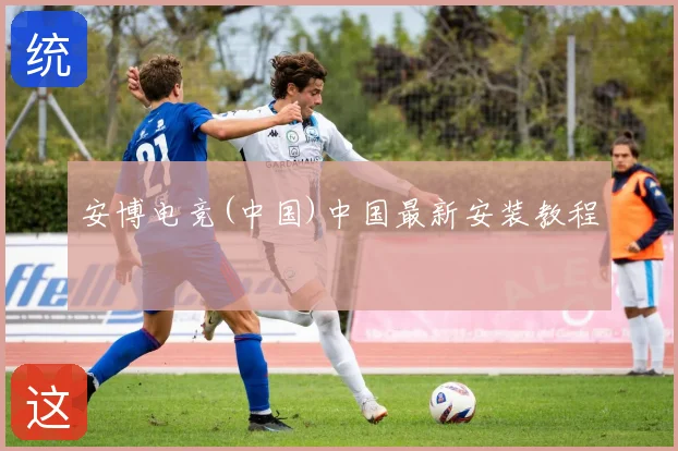 安博电竞(中国)中国最新安装教程