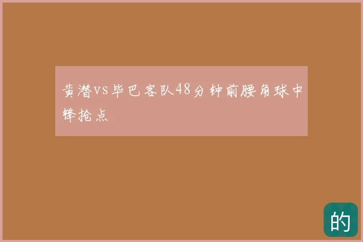 黄潜vs毕巴客队48分钟前腰角球中锋抢点