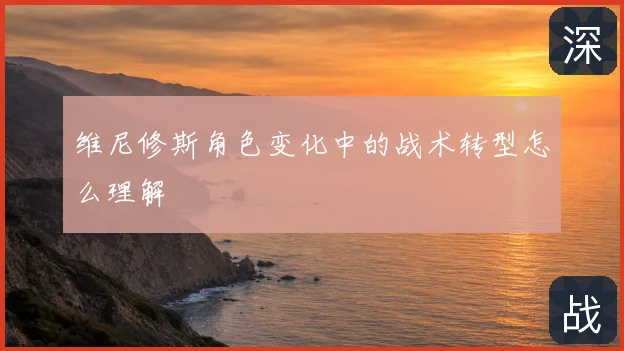 维尼修斯角色变化中的战术转型怎么理解