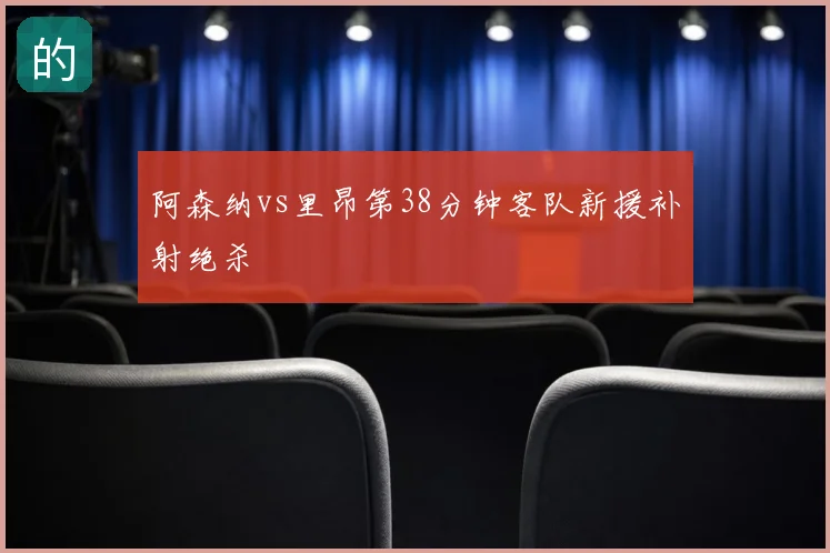 阿森纳vs里昂第38分钟客队新援补射绝杀