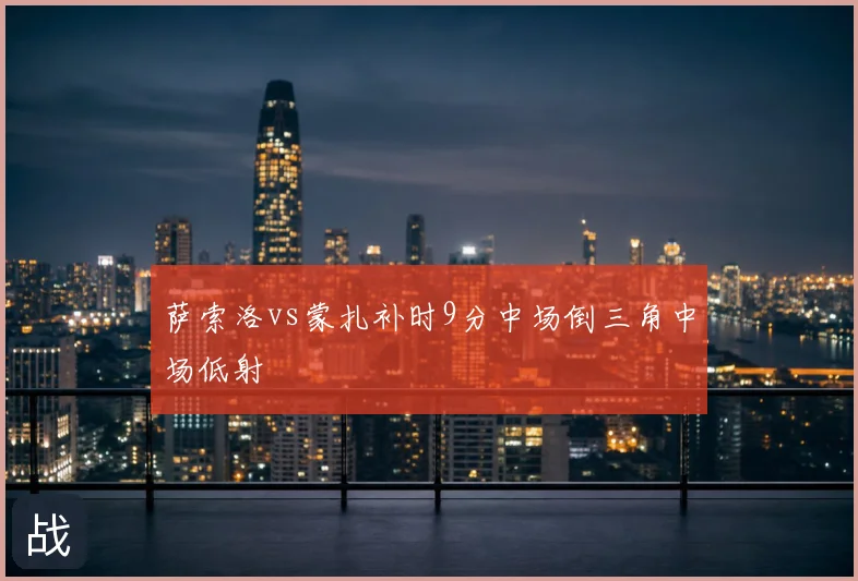 萨索洛vs蒙扎补时9分中场倒三角中场低射
