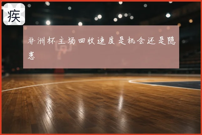 非洲杯主场回收速度是机会还是隐患