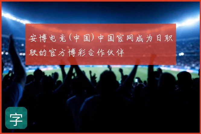 安博电竞(中国)中国官网成为日职联的官方博彩合作伙伴
