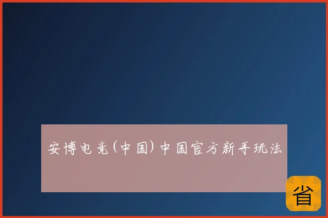 安博电竞(中国)中国官方新手玩法