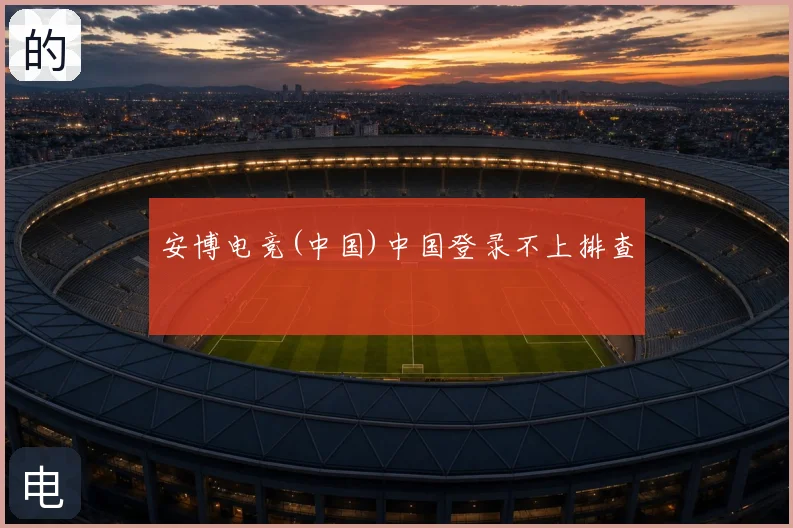 安博电竞(中国)中国登录不上排查