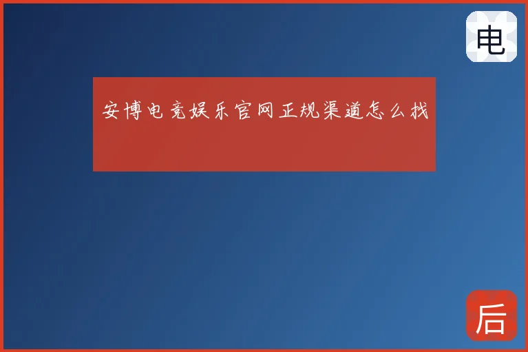 安博电竞娱乐官网正规渠道怎么找
