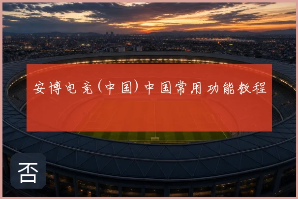 安博电竞(中国)中国常用功能教程