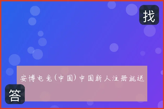 安博电竞(中国)中国新人注册就送
